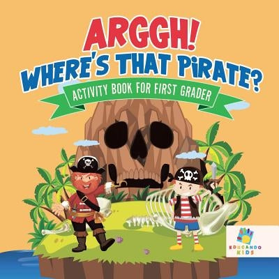 Arggh! Where's That Pirate? Activity Book for First Grader by Educando Kids