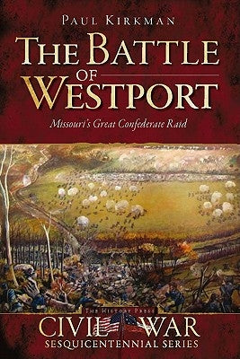The Battle of Westport: Missouri's Great Confederate Raid by Kirkman, Paul