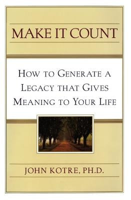 Make It Count: How to Generate a Legacy That Gives Meaning to You by Kotre, John