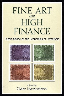 Fine Art and High Finance: Expert Advice on the Economics of Ownership by McAndrew, Clare