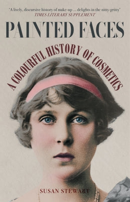 Painted Faces: A Colourful History of Cosmetics by Stewart, Susan
