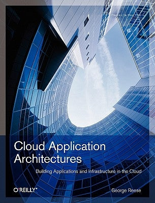 Cloud Application Architectures: Building Applications and Infrastructure in the Cloud by Reese, George