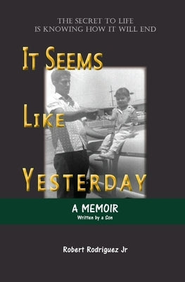 It Seems Like Yesterday: The secret to life is knowing how it will end by Rodriguez, Robert