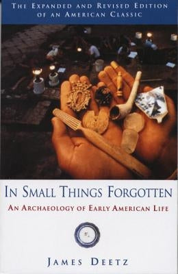 In Small Things Forgotten: An Archaeology of Early American Life by Deetz, James