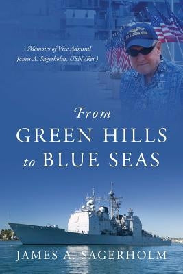 From Green Hills to Blue Seas: Memoirs of Vice Admiral James A. Sagerholm, USN (Ret.) by Sagerholm, James a.