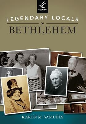 Legendary Locals of Bethlehem, Pennsylvania by Samuels, Karen M.