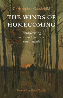 The Winds of Homecoming: Transforming Loss and Loneliness Into Solitude by Goodchild, Christopher
