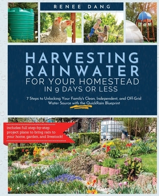 Harvesting Rainwater for Your Homestead in 9 Days or Less: 7 Steps to Unlocking Your Family's Clean, Independent, and Off-Grid Water Source with the Q by Dang, Renee