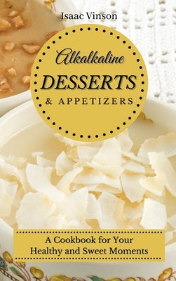 Alkaline Dessert and Appetizers: A Cookbook for your healthy and sweet Moments by Vinson, Isaac