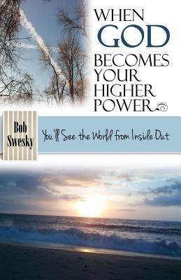 When God Becomes Your Higher Power: You'll See the World From Inside Out by Swesky, Bob