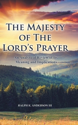 The Majesty of The Lord's Prayer: An Analytical Review of Its Meaning and Implications by Anderson, Ralph K., III