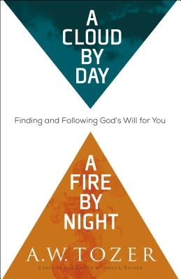 A Cloud by Day, a Fire by Night: Finding and Following God's Will for You by Tozer, A. W.