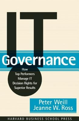 It Governance: How Top Performers Manage It Decision Rights for Superior Results by Weill, Peter