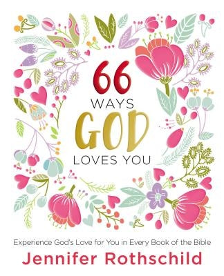 66 Ways God Loves You: Experience God's Love for You in Every Book of the Bible by Rothschild, Jennifer