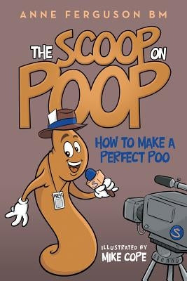 The Scoop on Poop: How to Make a Perfect Poo by Ferguson Bm, Anne