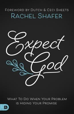 Expect God: What to Do When Your Problem Is Hiding Your Promise by Shafer, Rachel