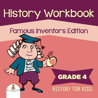 Grade 4 History Workbook: Famous Inventors Edition (History For Kids) by Baby Professor