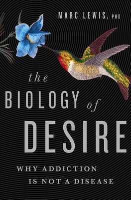 The Biology of Desire: Why Addiction Is Not a Disease by Lewis, Marc