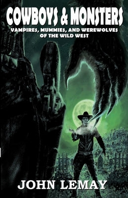 Cowboys & Monsters: Vampires, Mummies, and Werewolves of the Wild West by Lemay, John