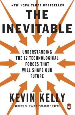 The Inevitable: Understanding the 12 Technological Forces That Will Shape Our Future by Kelly, Kevin