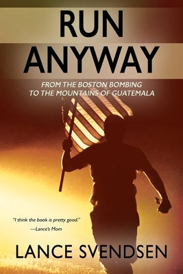 Run Anyway: How the Boston Bombing Led Me to the Mountains of Guatemala by Svendsen, Lance