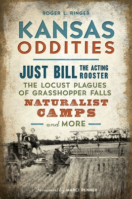 Kansas Oddities: Just Bill the Acting Rooster, the Locust Plagues of Grasshopper Falls, Naturalist Camps and More by Ringer, Roger L.
