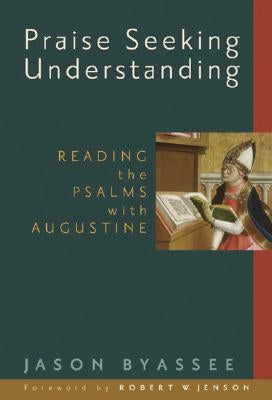 Praise Seeking Understanding: Reading the Psalms with Augustine by Byassee, Jason