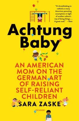 Achtung Baby: An American Mom on the German Art of Raising Self-Reliant Children by Zaske, Sara