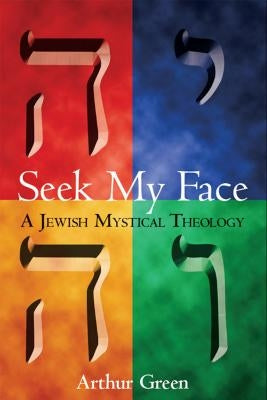 Seek My Face: A Jewish Mystical Theology by Green, Arthur