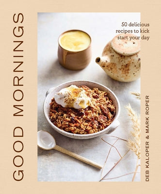 Good Mornings: 50 Delicious Recipes to Kick Start Your Day by Kaloper, Deborah