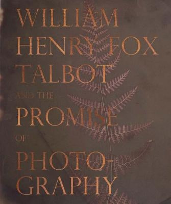William Henry Fox Talbot and the Promise of Photography by Talbot, William Henry Fox