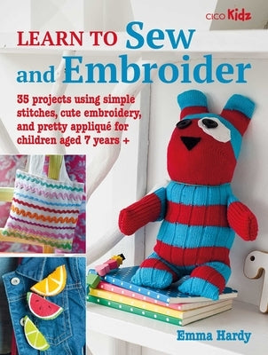 Learn to Sew and Embroider: 35 Projects Using Simple Stitches, Cute Embroidery, and Pretty Appliqué by Hardy, Emma