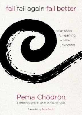 Fail, Fail Again, Fail Better: Wise Advice for Leaning Into the Unknown by Chodron, Pema