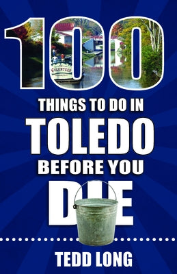 100 Things to Do in Toledo Before You Die by Long, Tedd