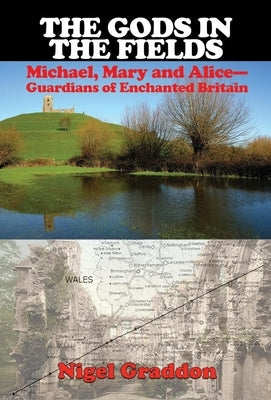 The Gods in the Fields: Michael, Mary and Alice--Guardians of Enchanted Britain by Graddon, Nigel