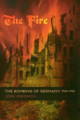The Fire: The Bombing of Germany, 1940-1945 by Friedrich, Jörg
