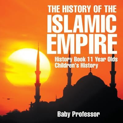 The History of the Islamic Empire - History Book 11 Year Olds - Children's History by Baby Professor