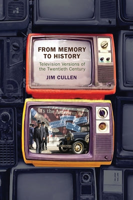 From Memory to History: Television Versions of the Twentieth Century by Cullen, Jim