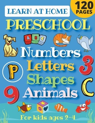 Learn at Home Preschool Numbers, Letters, Shapes & Animals for Kids Ages 2-4: Easy learning alphabet, abc, curriculum, counting workbook for homeschoo by Sandersen, Sarah