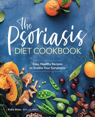 The Psoriasis Diet Cookbook: Easy, Healthy Recipes to Soothe Your Symptoms by Blake, Kellie, Rdn LD Ifncp