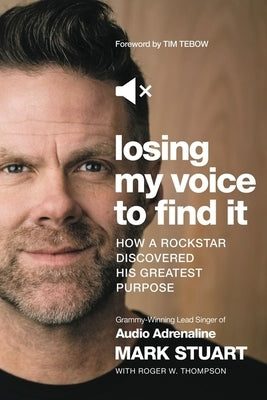 Losing My Voice to Find It: How a Rockstar Discovered His Greatest Purpose by Stuart, Mark