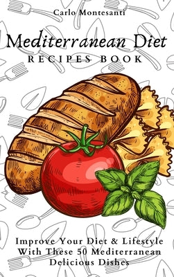 Mediterranean Diet Recipes Book: Improve Your Diet & Lifestyle With These 50 Mediterranean Delicous Dishes by Montesanti, Carlo