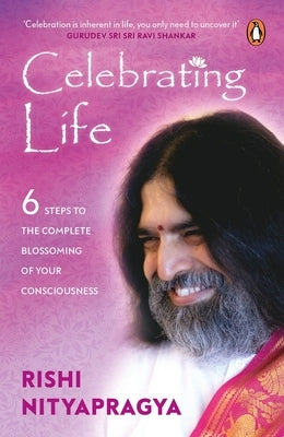 Celebrating Life: 6 Steps to the Complete Blossoming of Your Consciousness by Nityapragya, Rishi