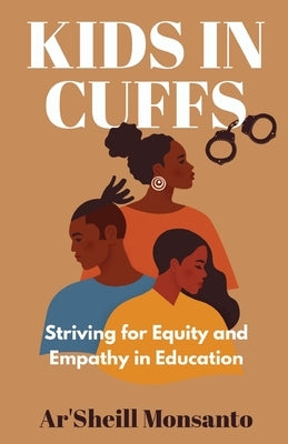 Kids in Cuffs: Striving For Equity and Empathy in Education by Monsanto, Ar'sheill
