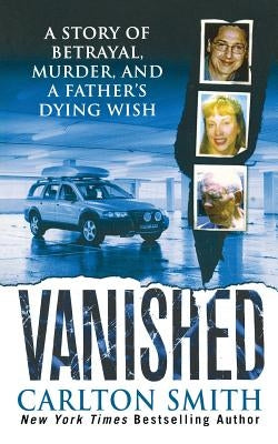 Vanished: A Story of Betrayal, Murder, and a Father's Dying Wish by Smith, Carlton