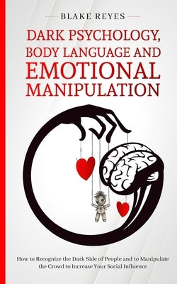 Dark Psychology, Body Language and Emotional Manipulation: How to Recognize the Dark Side of People and to Manipulate the Crowd to Increase Your Socia by Reyes, Blake