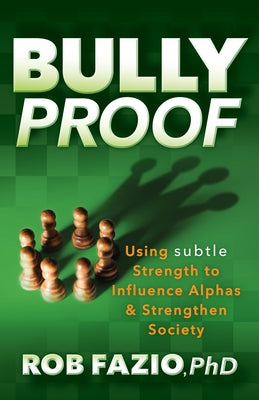 Bullyproof: Using Subtle Strength to Influence Alphas and Strengthen Society by Fazio, Rob