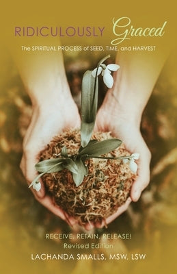 Ridiculously Graced: The Spiritual Process of Seed, Time, and Harvest by 