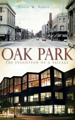 Oak Park: The Evolution of a Village by Sokol, David M.