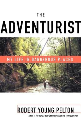 The Adventurist: My Life in Dangerous Places by Pelton, Robert Young